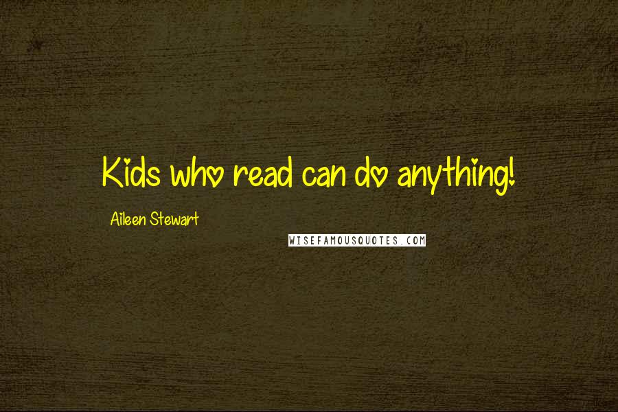 Aileen Stewart Quotes: Kids who read can do anything!