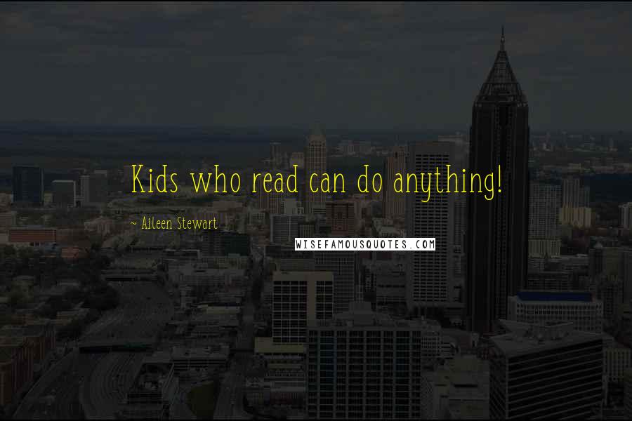 Aileen Stewart Quotes: Kids who read can do anything!
