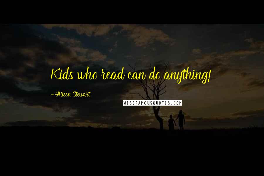 Aileen Stewart Quotes: Kids who read can do anything!