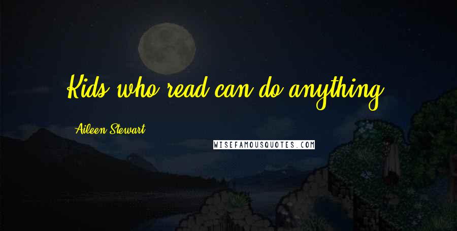 Aileen Stewart Quotes: Kids who read can do anything!