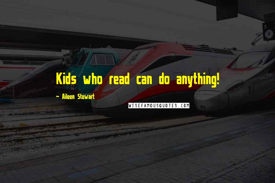 Aileen Stewart Quotes: Kids who read can do anything!