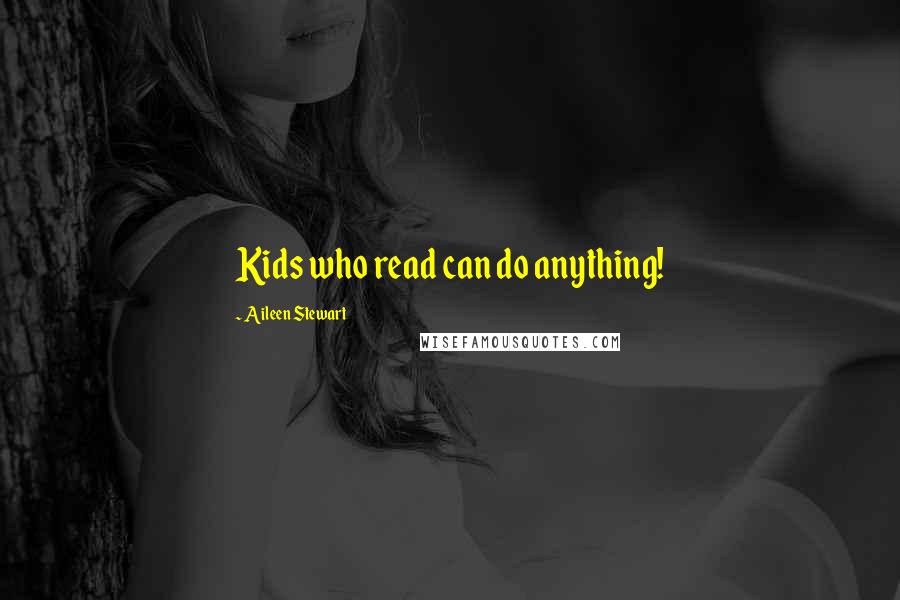 Aileen Stewart Quotes: Kids who read can do anything!