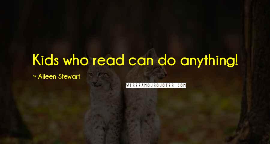 Aileen Stewart Quotes: Kids who read can do anything!