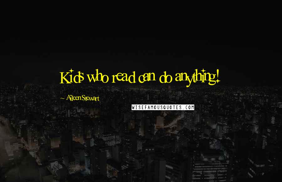 Aileen Stewart Quotes: Kids who read can do anything!
