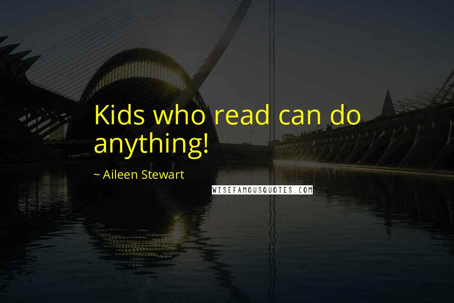 Aileen Stewart Quotes: Kids who read can do anything!