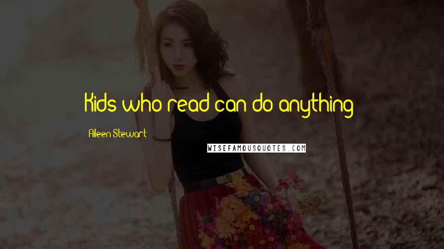 Aileen Stewart Quotes: Kids who read can do anything!