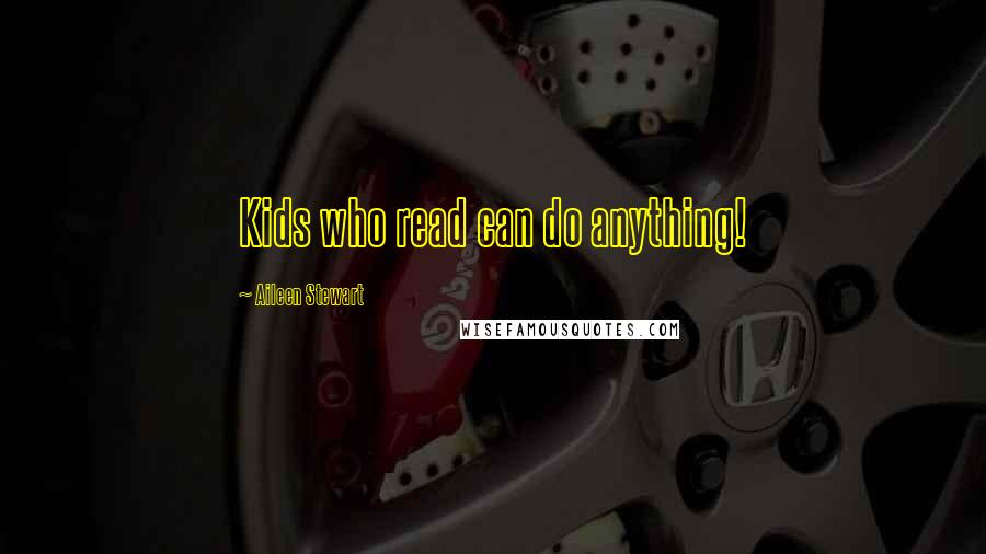 Aileen Stewart Quotes: Kids who read can do anything!