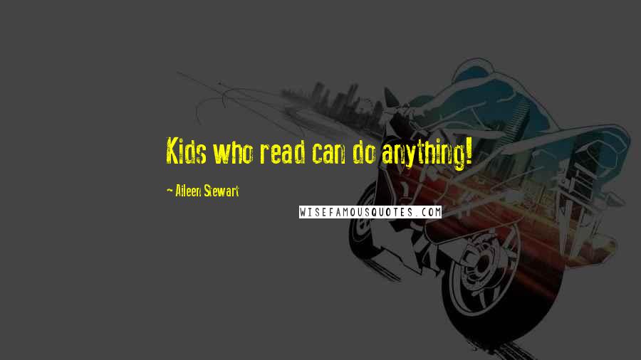 Aileen Stewart Quotes: Kids who read can do anything!