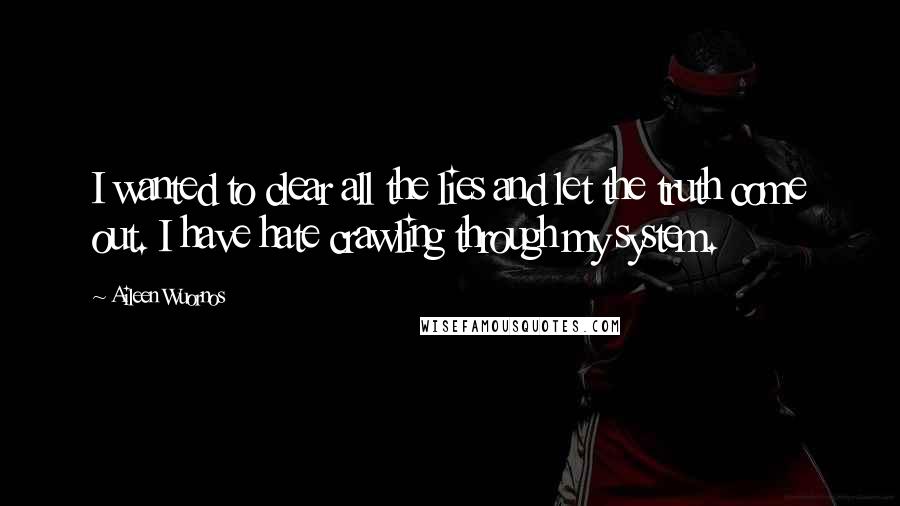 Aileen Wuornos Quotes: I wanted to clear all the lies and let the truth come out. I have hate crawling through my system.