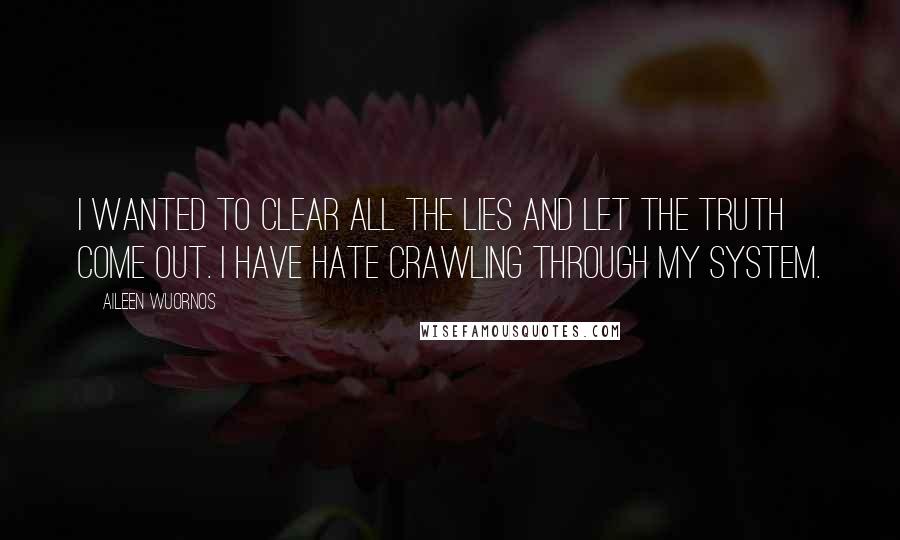 Aileen Wuornos Quotes: I wanted to clear all the lies and let the truth come out. I have hate crawling through my system.