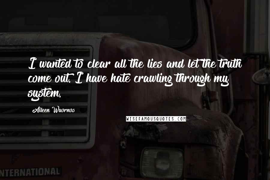 Aileen Wuornos Quotes: I wanted to clear all the lies and let the truth come out. I have hate crawling through my system.