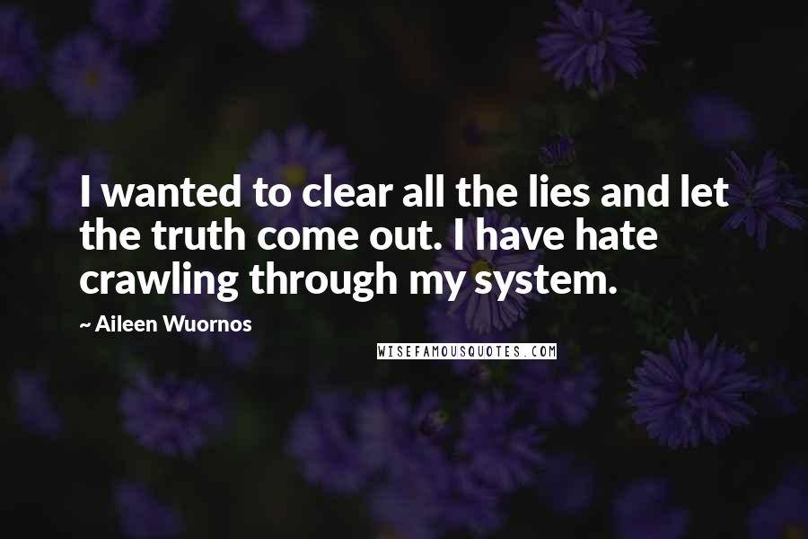 Aileen Wuornos Quotes: I wanted to clear all the lies and let the truth come out. I have hate crawling through my system.