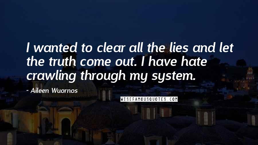 Aileen Wuornos Quotes: I wanted to clear all the lies and let the truth come out. I have hate crawling through my system.