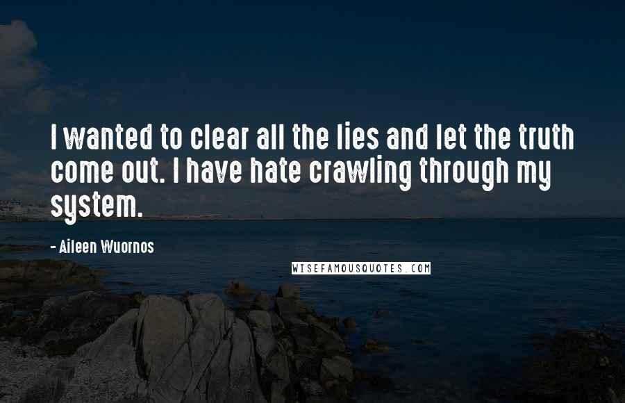 Aileen Wuornos Quotes: I wanted to clear all the lies and let the truth come out. I have hate crawling through my system.