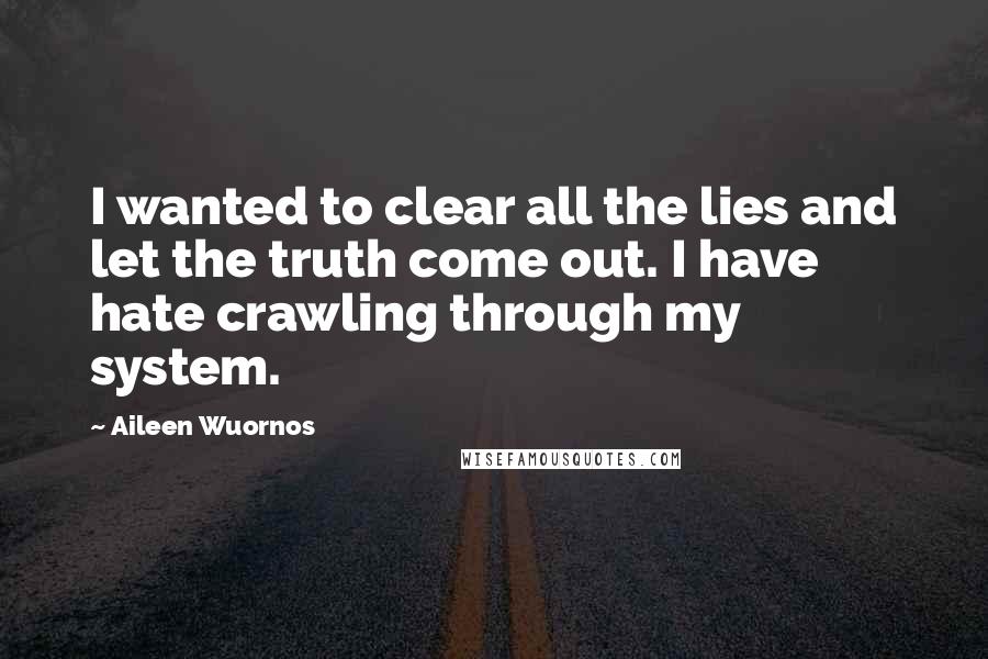 Aileen Wuornos Quotes: I wanted to clear all the lies and let the truth come out. I have hate crawling through my system.