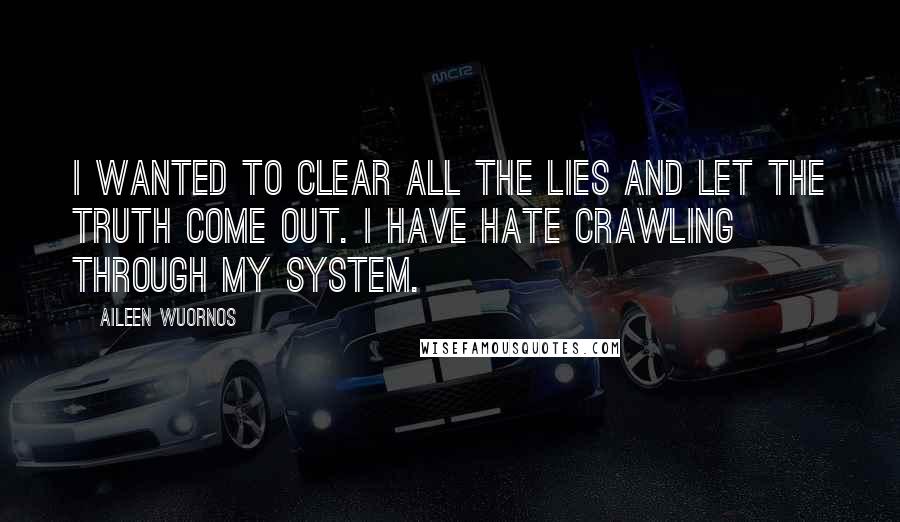 Aileen Wuornos Quotes: I wanted to clear all the lies and let the truth come out. I have hate crawling through my system.