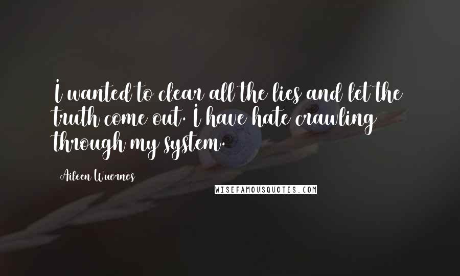 Aileen Wuornos Quotes: I wanted to clear all the lies and let the truth come out. I have hate crawling through my system.