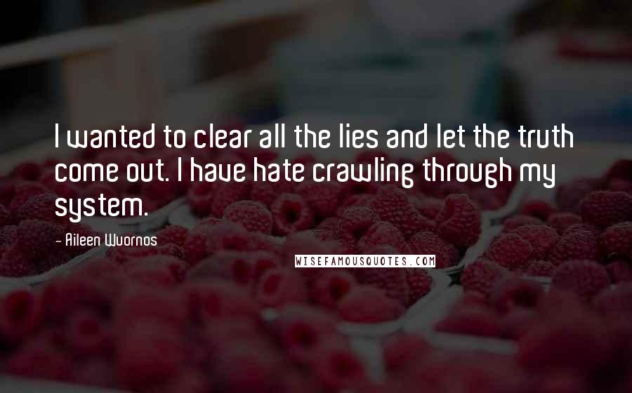 Aileen Wuornos Quotes: I wanted to clear all the lies and let the truth come out. I have hate crawling through my system.