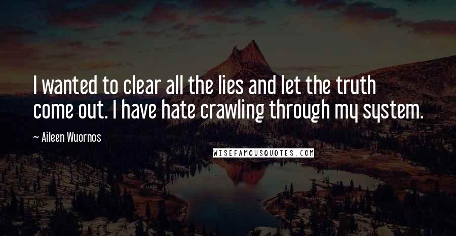 Aileen Wuornos Quotes: I wanted to clear all the lies and let the truth come out. I have hate crawling through my system.