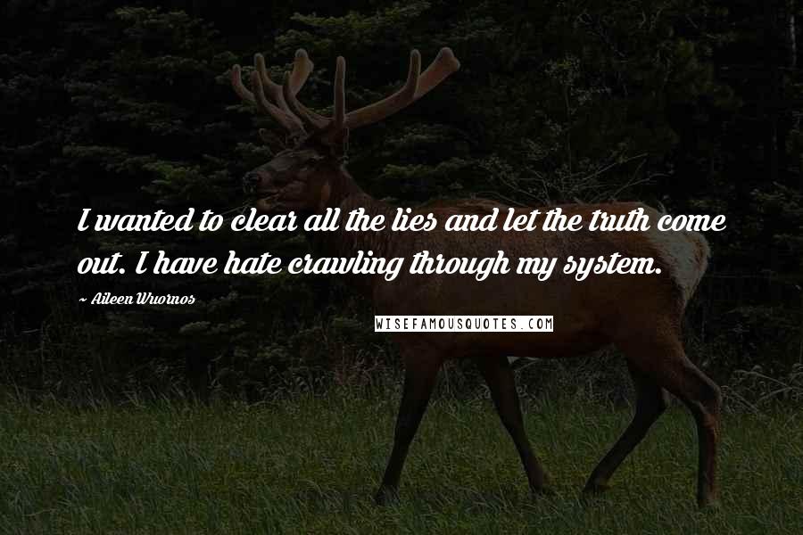 Aileen Wuornos Quotes: I wanted to clear all the lies and let the truth come out. I have hate crawling through my system.