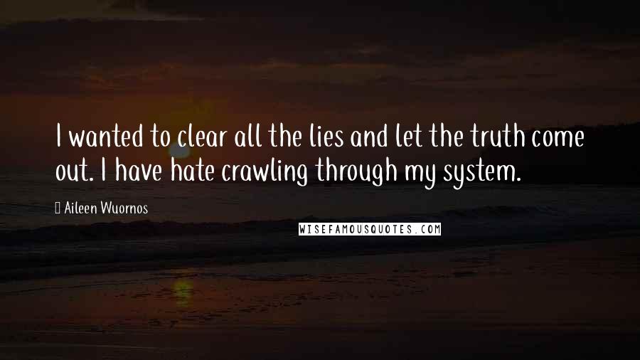 Aileen Wuornos Quotes: I wanted to clear all the lies and let the truth come out. I have hate crawling through my system.