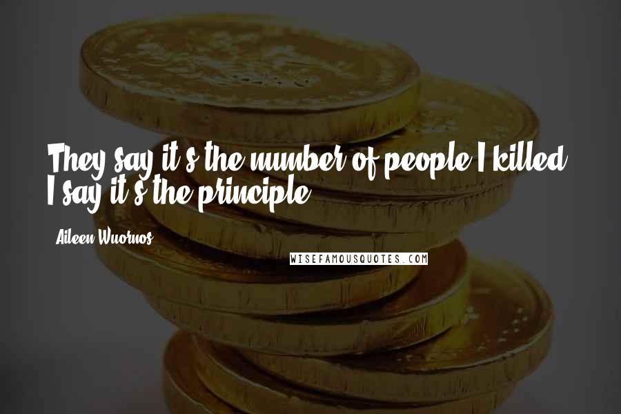 Aileen Wuornos Quotes: They say it's the number of people I killed, I say it's the principle.