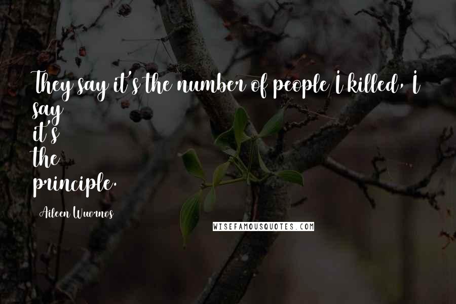 Aileen Wuornos Quotes: They say it's the number of people I killed, I say it's the principle.