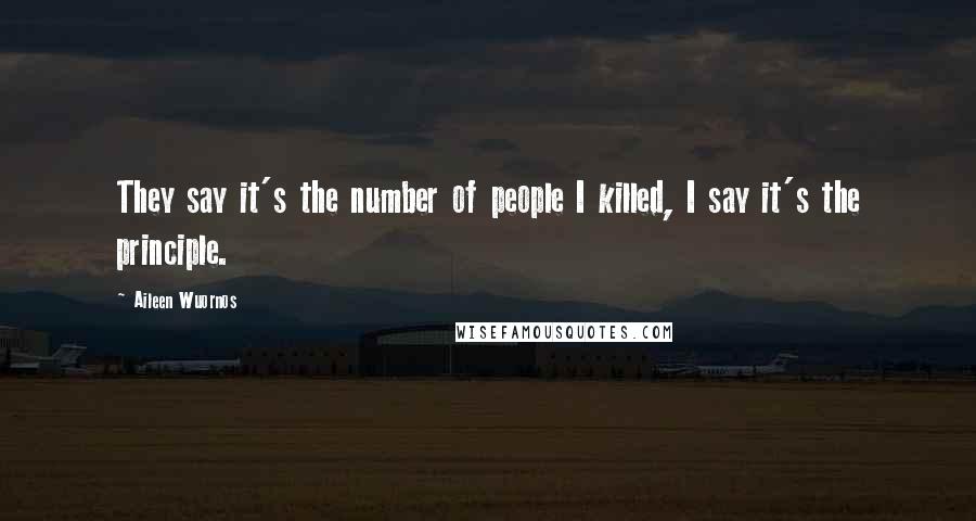 Aileen Wuornos Quotes: They say it's the number of people I killed, I say it's the principle.