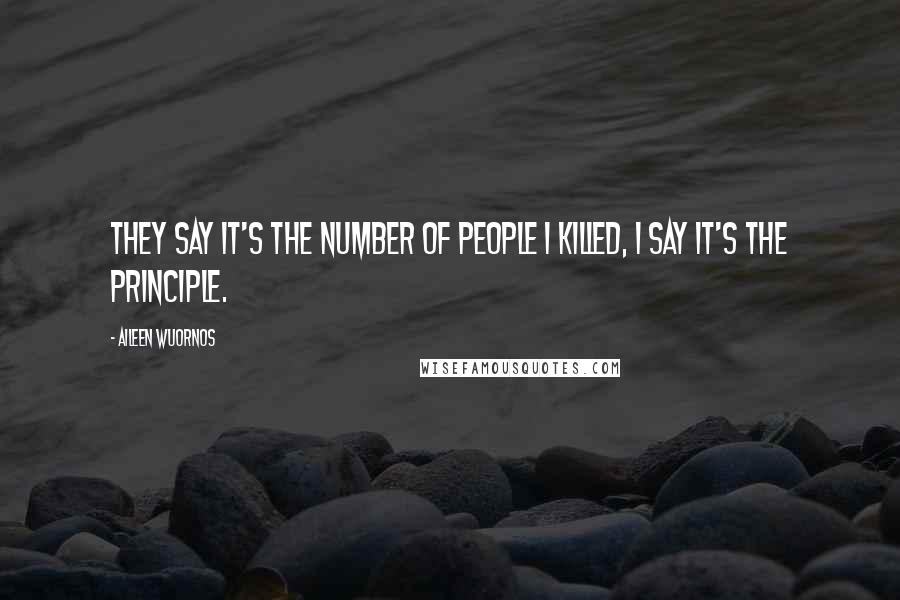 Aileen Wuornos Quotes: They say it's the number of people I killed, I say it's the principle.