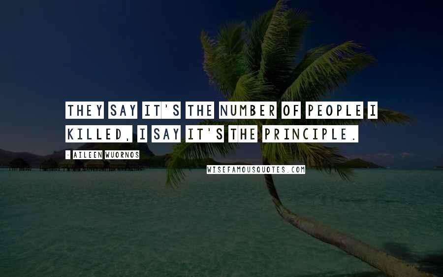 Aileen Wuornos Quotes: They say it's the number of people I killed, I say it's the principle.