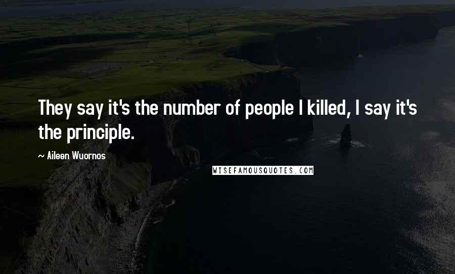 Aileen Wuornos Quotes: They say it's the number of people I killed, I say it's the principle.