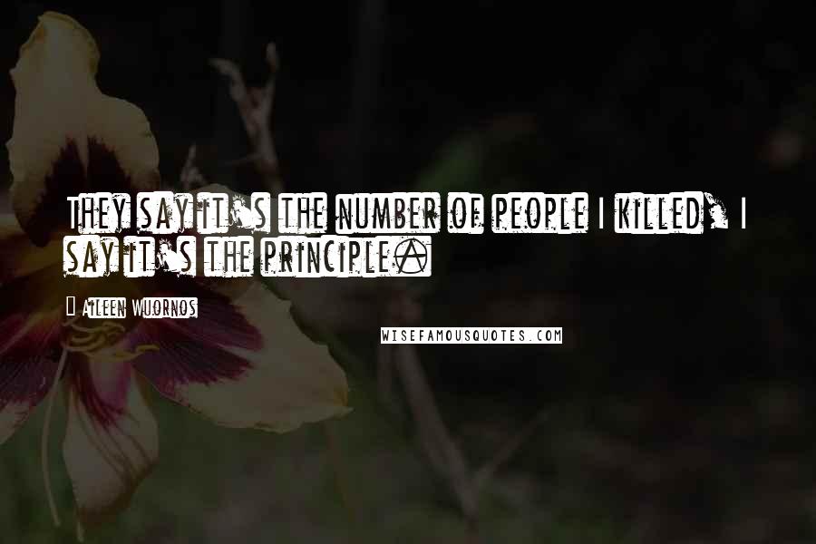 Aileen Wuornos Quotes: They say it's the number of people I killed, I say it's the principle.