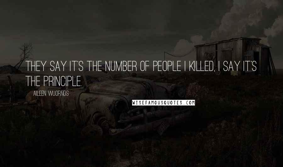 Aileen Wuornos Quotes: They say it's the number of people I killed, I say it's the principle.