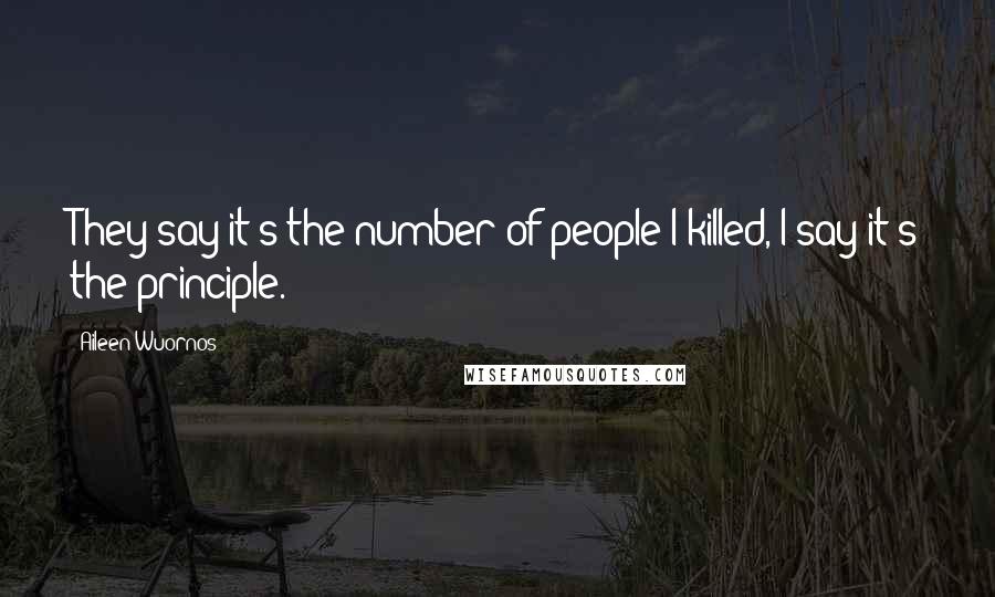 Aileen Wuornos Quotes: They say it's the number of people I killed, I say it's the principle.