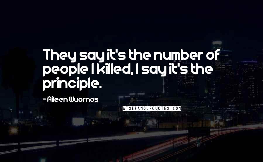 Aileen Wuornos Quotes: They say it's the number of people I killed, I say it's the principle.