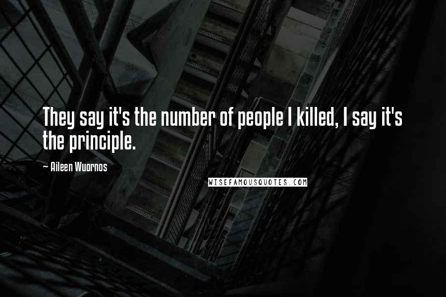 Aileen Wuornos Quotes: They say it's the number of people I killed, I say it's the principle.