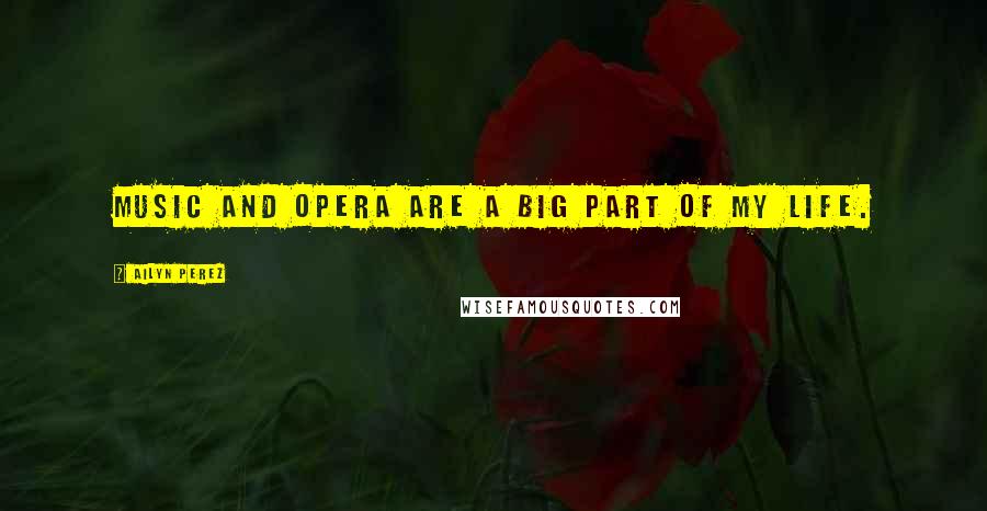 Ailyn Perez Quotes: Music and opera are a big part of my life.