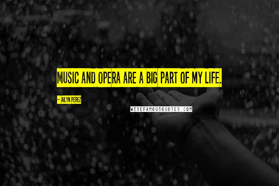 Ailyn Perez Quotes: Music and opera are a big part of my life.