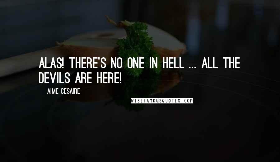 Aime Cesaire Quotes: Alas! There's no one in hell ... all the devils are here!