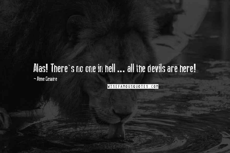 Aime Cesaire Quotes: Alas! There's no one in hell ... all the devils are here!