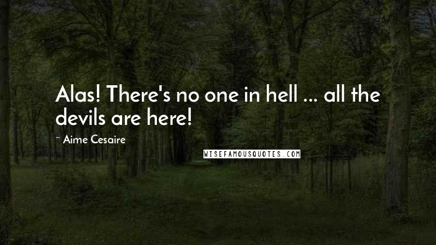 Aime Cesaire Quotes: Alas! There's no one in hell ... all the devils are here!