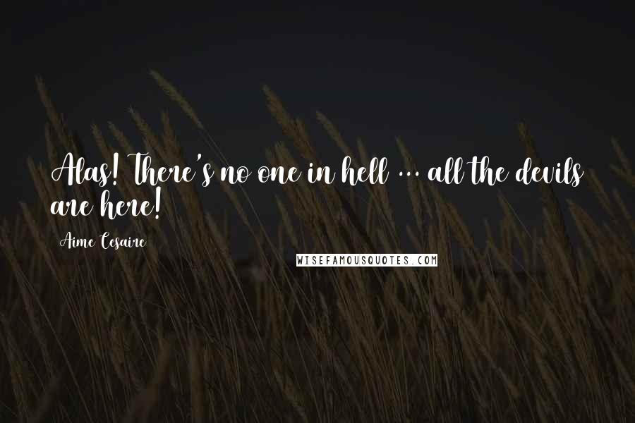 Aime Cesaire Quotes: Alas! There's no one in hell ... all the devils are here!