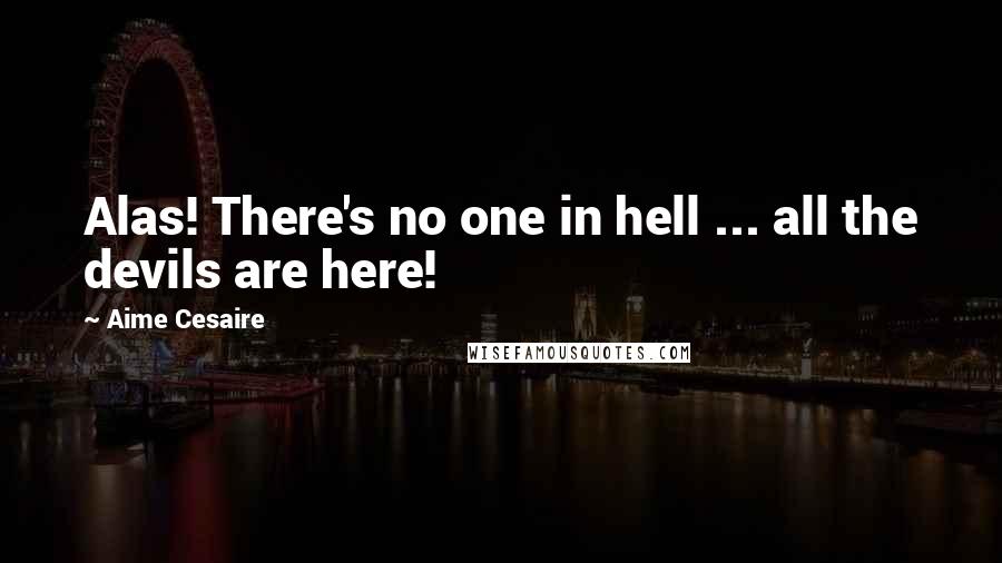 Aime Cesaire Quotes: Alas! There's no one in hell ... all the devils are here!