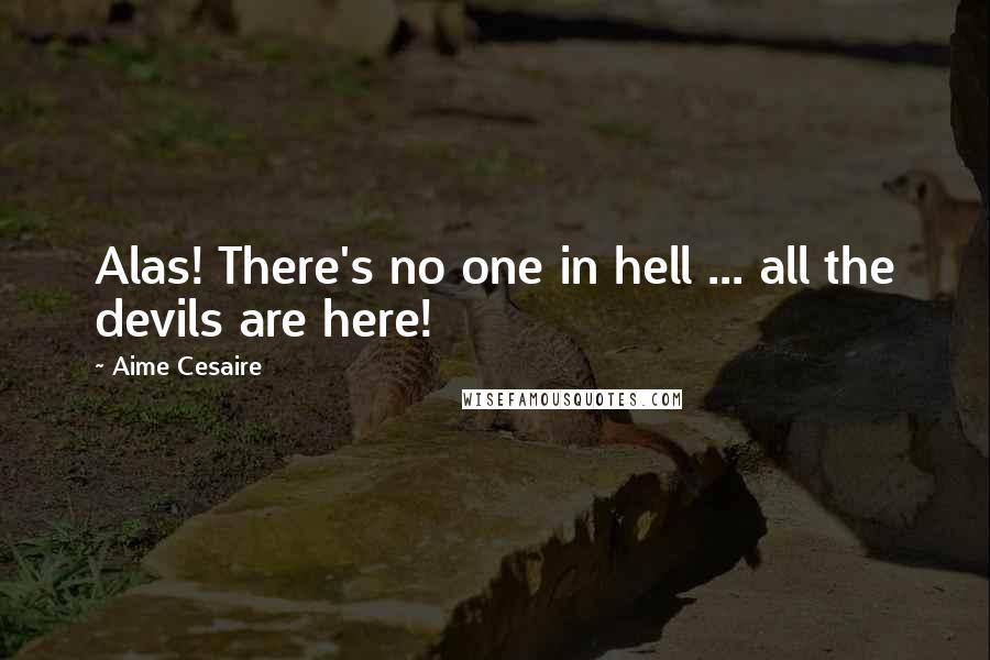 Aime Cesaire Quotes: Alas! There's no one in hell ... all the devils are here!