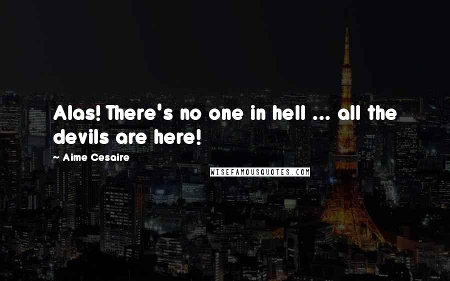 Aime Cesaire Quotes: Alas! There's no one in hell ... all the devils are here!