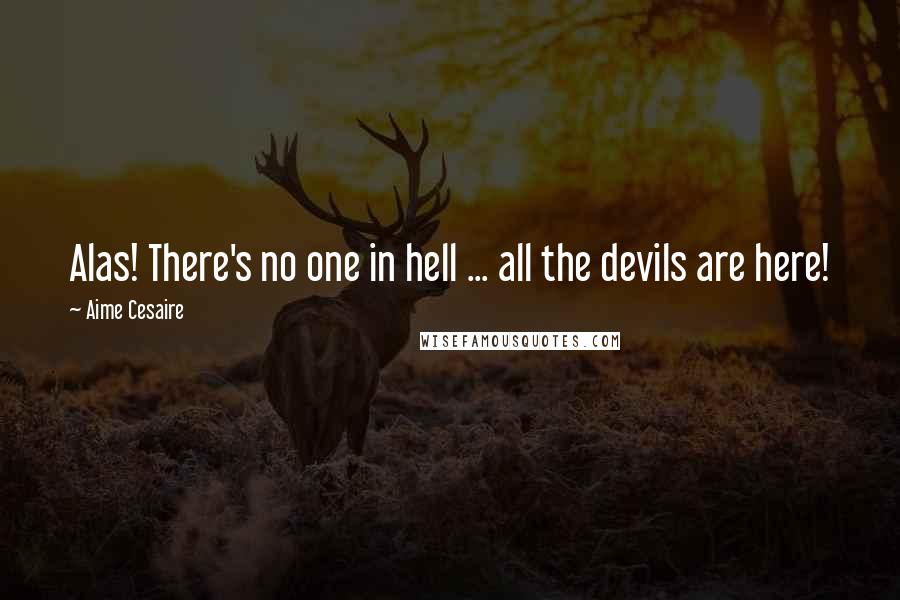 Aime Cesaire Quotes: Alas! There's no one in hell ... all the devils are here!