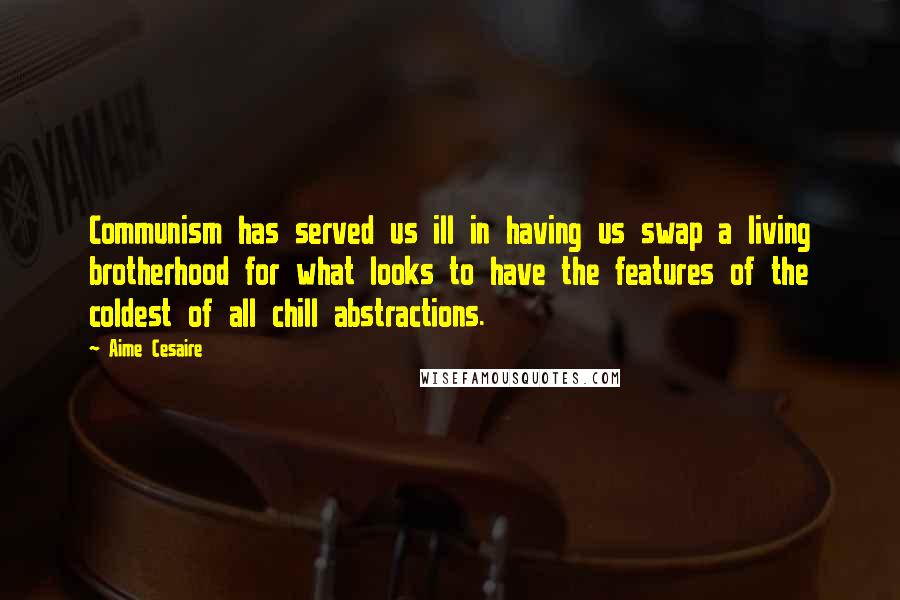 Aime Cesaire Quotes: Communism has served us ill in having us swap a living brotherhood for what looks to have the features of the coldest of all chill abstractions.