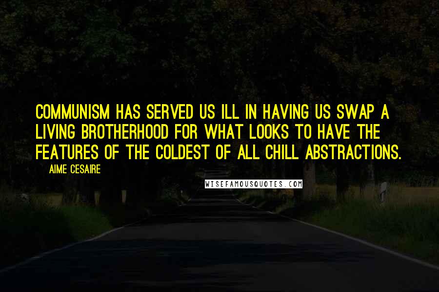 Aime Cesaire Quotes: Communism has served us ill in having us swap a living brotherhood for what looks to have the features of the coldest of all chill abstractions.