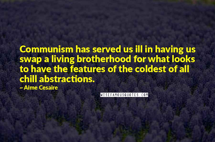 Aime Cesaire Quotes: Communism has served us ill in having us swap a living brotherhood for what looks to have the features of the coldest of all chill abstractions.