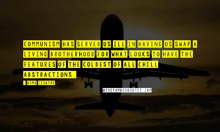 Aime Cesaire Quotes: Communism has served us ill in having us swap a living brotherhood for what looks to have the features of the coldest of all chill abstractions.